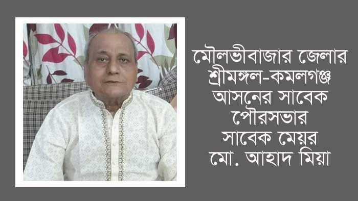 সাবেক এমপি ও শ্রীমঙ্গল পৌর মেয়র আহাদ মিয়ার মৃত্যু